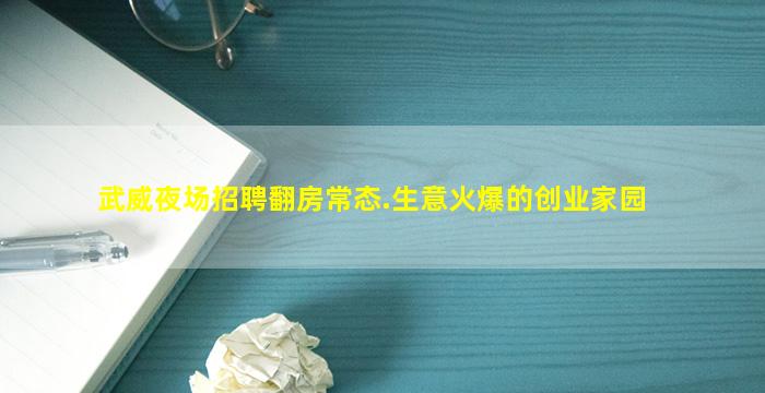 武威夜场招聘翻房常态.生意火爆的创业家园